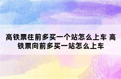 高铁票往前多买一个站怎么上车 高铁票向前多买一站怎么上车